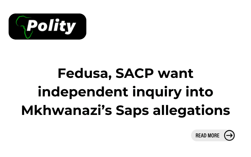 Fedusa, SACP want independent inquiry into Mkhwanazi’s Saps allegations