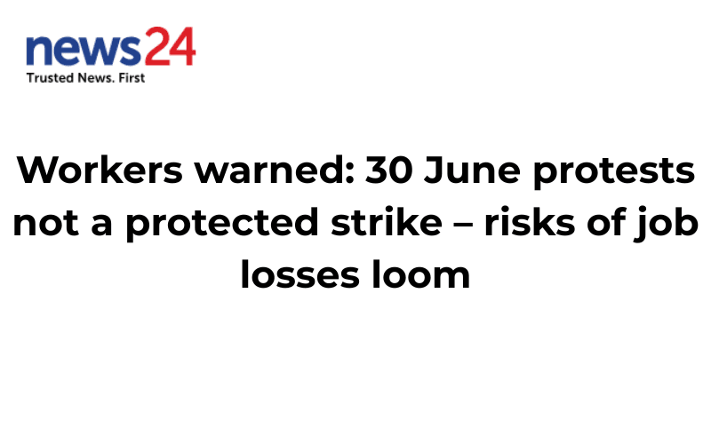 Workers warned: 30 June protests not a protected strike – risks of job losses loom