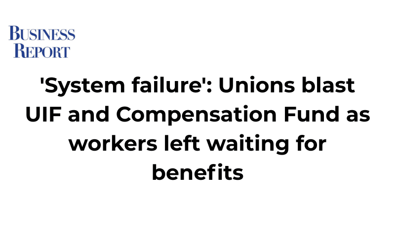 'System failure': Unions blast UIF and Compensation Fund as workers left waiting for benefits