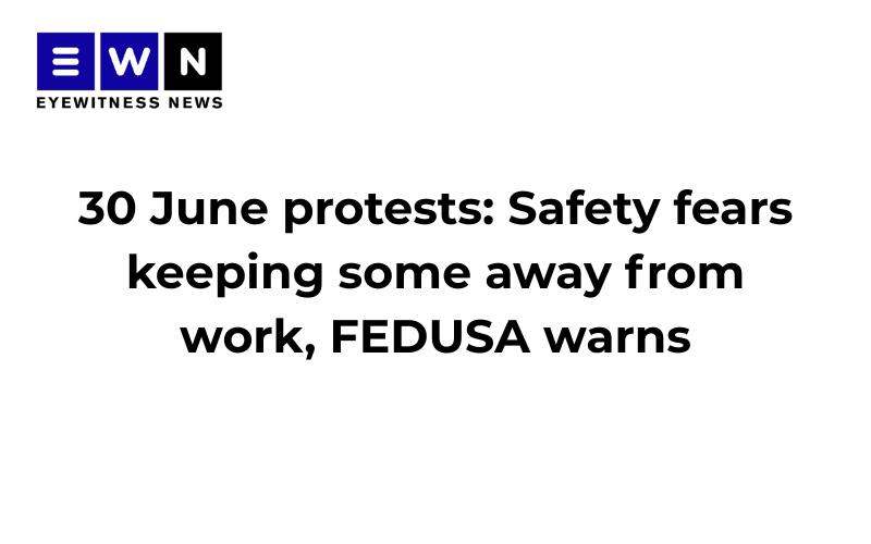 30 June protests: Safety fears keeping some away from work, FEDUSA warns